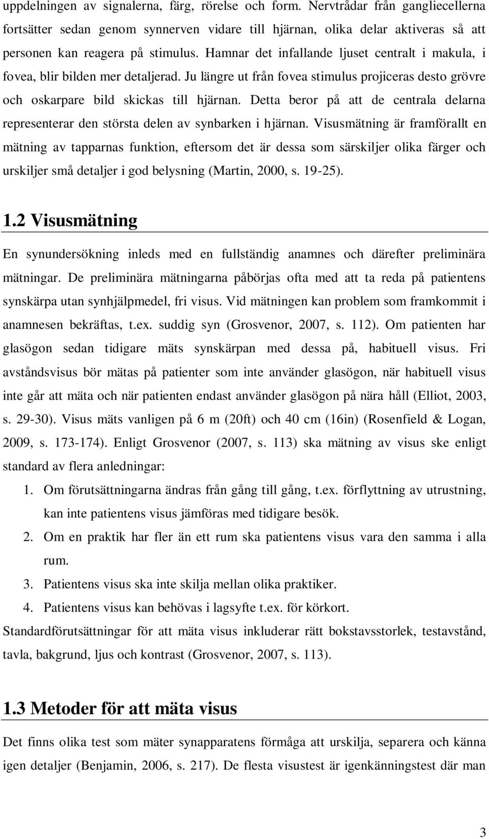 Detta beror på att de centrala delarna representerar den största delen av synbarken i hjärnan.