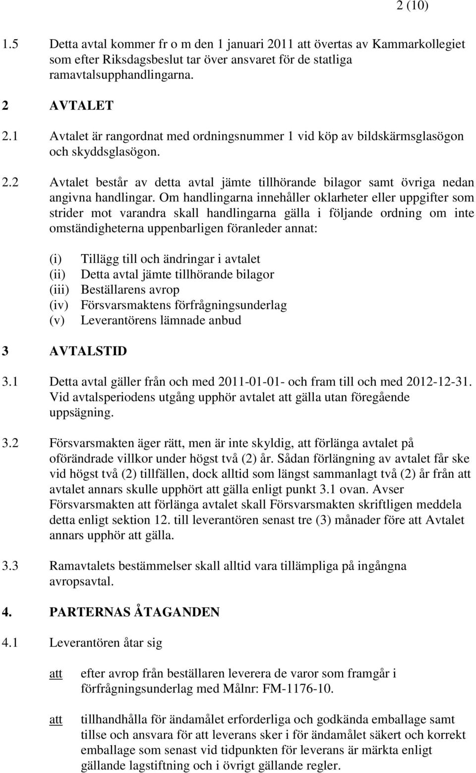 Om handlingarna innehåller oklarheter eller uppgifter som strider mot varandra skall handlingarna gälla i följande ordning om inte omständigheterna uppenbarligen föranleder annat: (i) Tillägg till