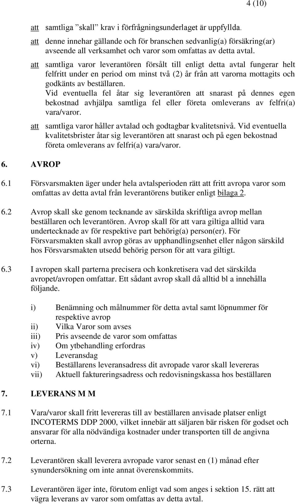 Vid eventuella fel åtar sig leverantören snarast på dennes egen bekostnad avhjälpa samtliga fel eller företa omleverans av felfri(a) vara/varor.