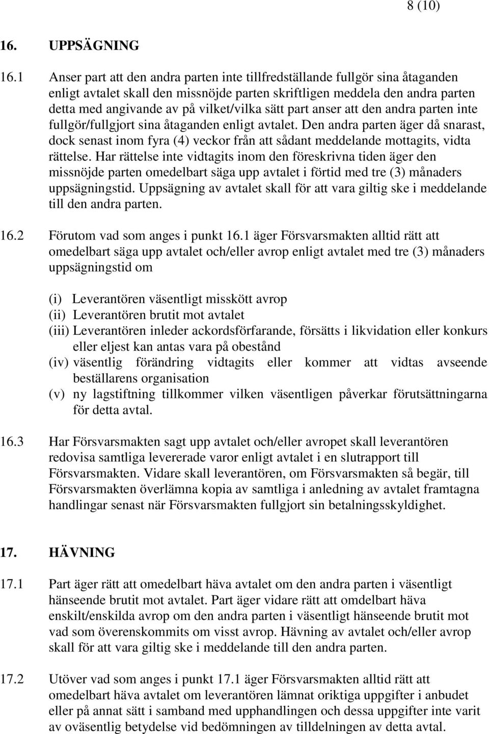 part anser den andra parten inte fullgör/fullgjort sina åtaganden enligt avtalet. Den andra parten äger då snarast, dock senast inom fyra (4) veckor från sådant meddelande mottagits, vidta rättelse.