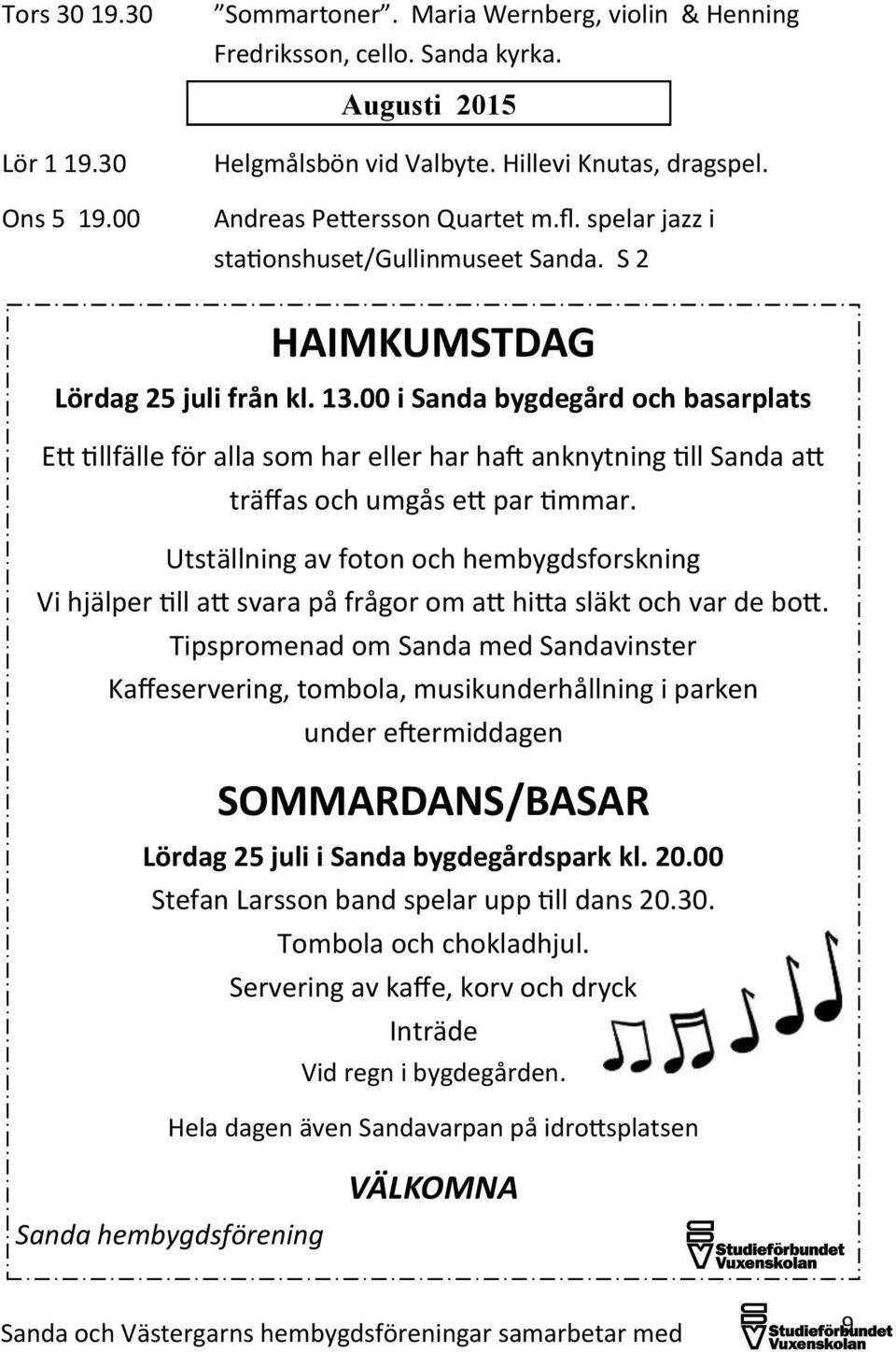00 i Sanda bygdegård och basarplats Ett tillfälle för alla som har eller har haft anknytning till Sanda att träffas och umgås ett par timmar.