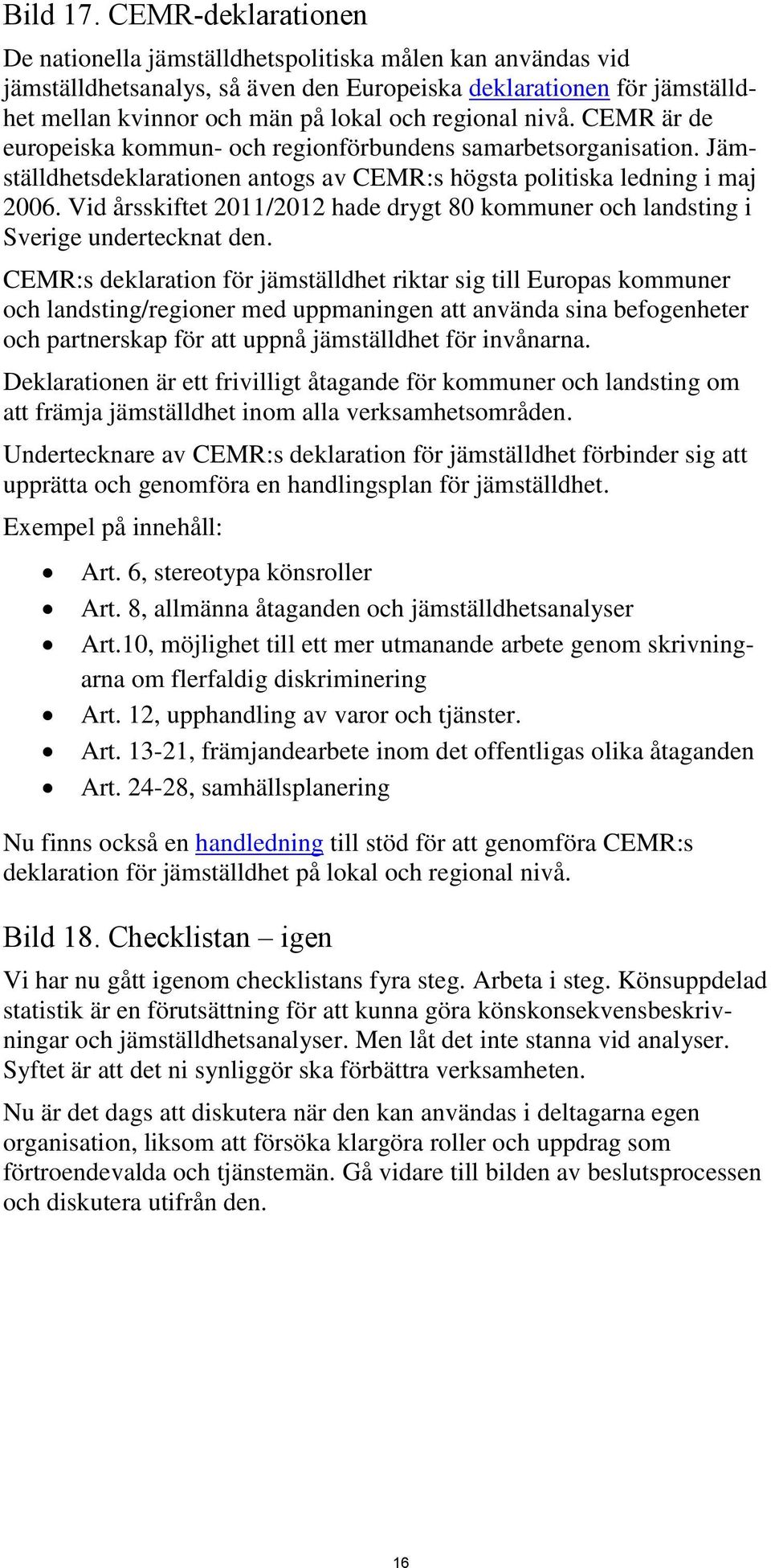 nivå. CEMR är de europeiska kommun- och regionförbundens samarbetsorganisation. Jämställdhetsdeklarationen antogs av CEMR:s högsta politiska ledning i maj 2006.