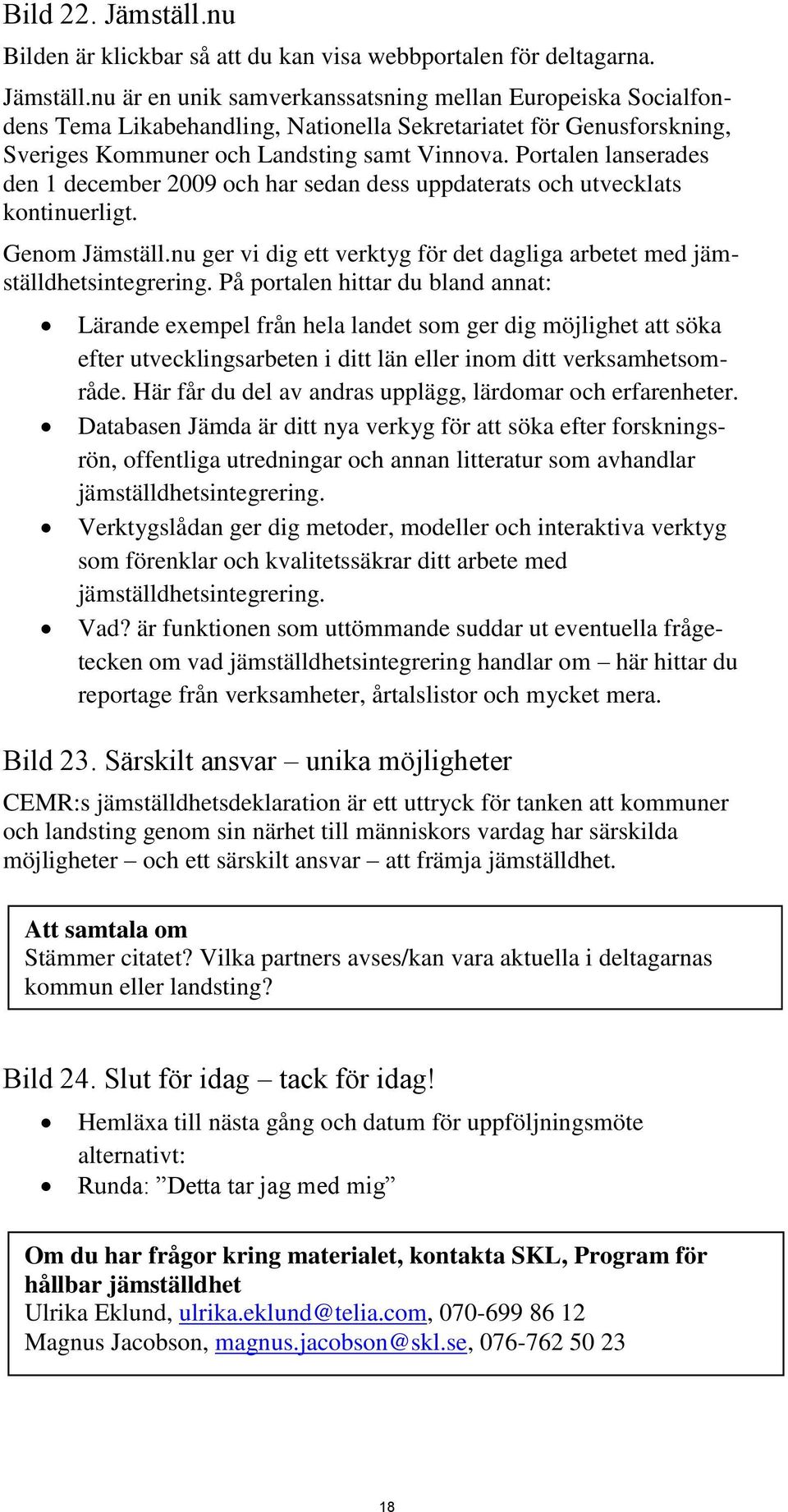 På portalen hittar du bland annat: Lärande exempel från hela landet som ger dig möjlighet att söka efter utvecklingsarbeten i ditt län eller inom ditt verksamhetsområde.