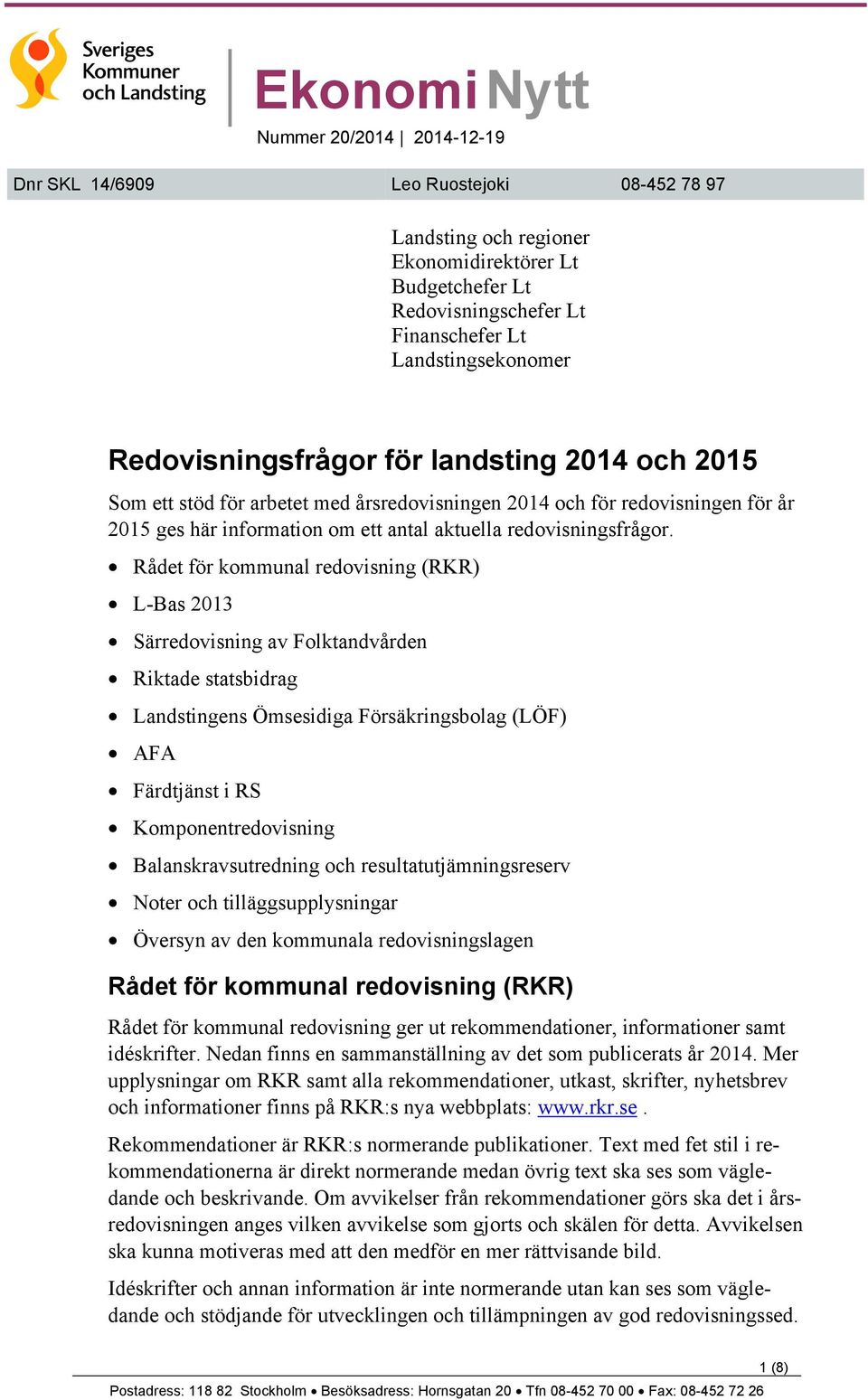 Rådet för kommunal redovisning (RKR) L-Bas 2013 Särredovisning av Folktandvården Riktade statsbidrag Landstingens Ömsesidiga Försäkringsbolag (LÖF) AFA Färdtjänst i RS Komponentredovisning