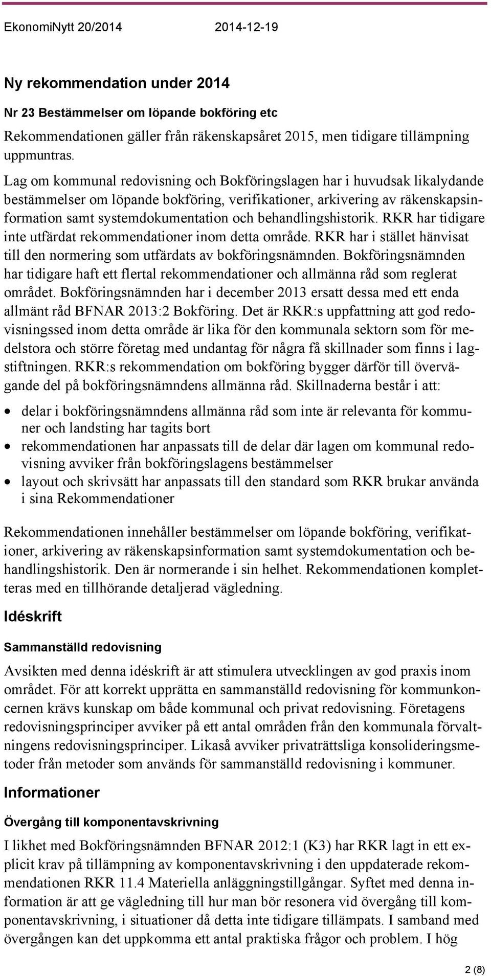 behandlingshistorik. RKR har tidigare inte utfärdat rekommendationer inom detta område. RKR har i stället hänvisat till den normering som utfärdats av bokföringsnämnden.