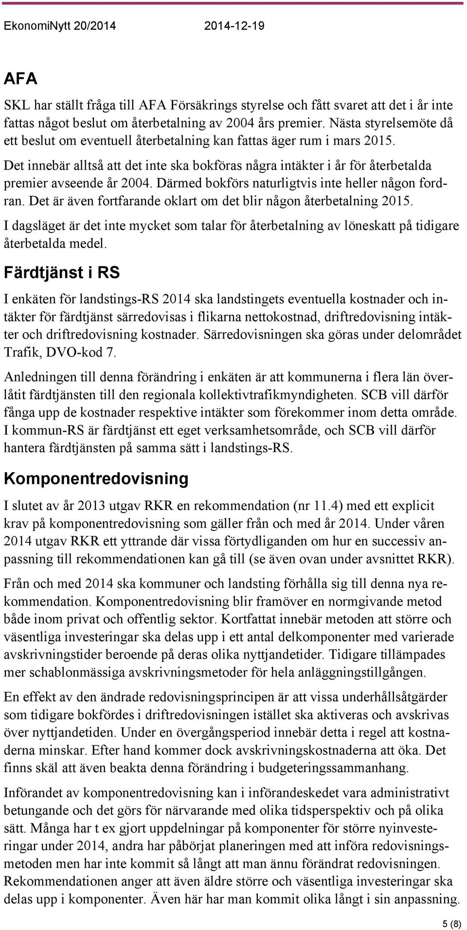 Därmed bokförs naturligtvis inte heller någon fordran. Det är även fortfarande oklart om det blir någon återbetalning 2015.