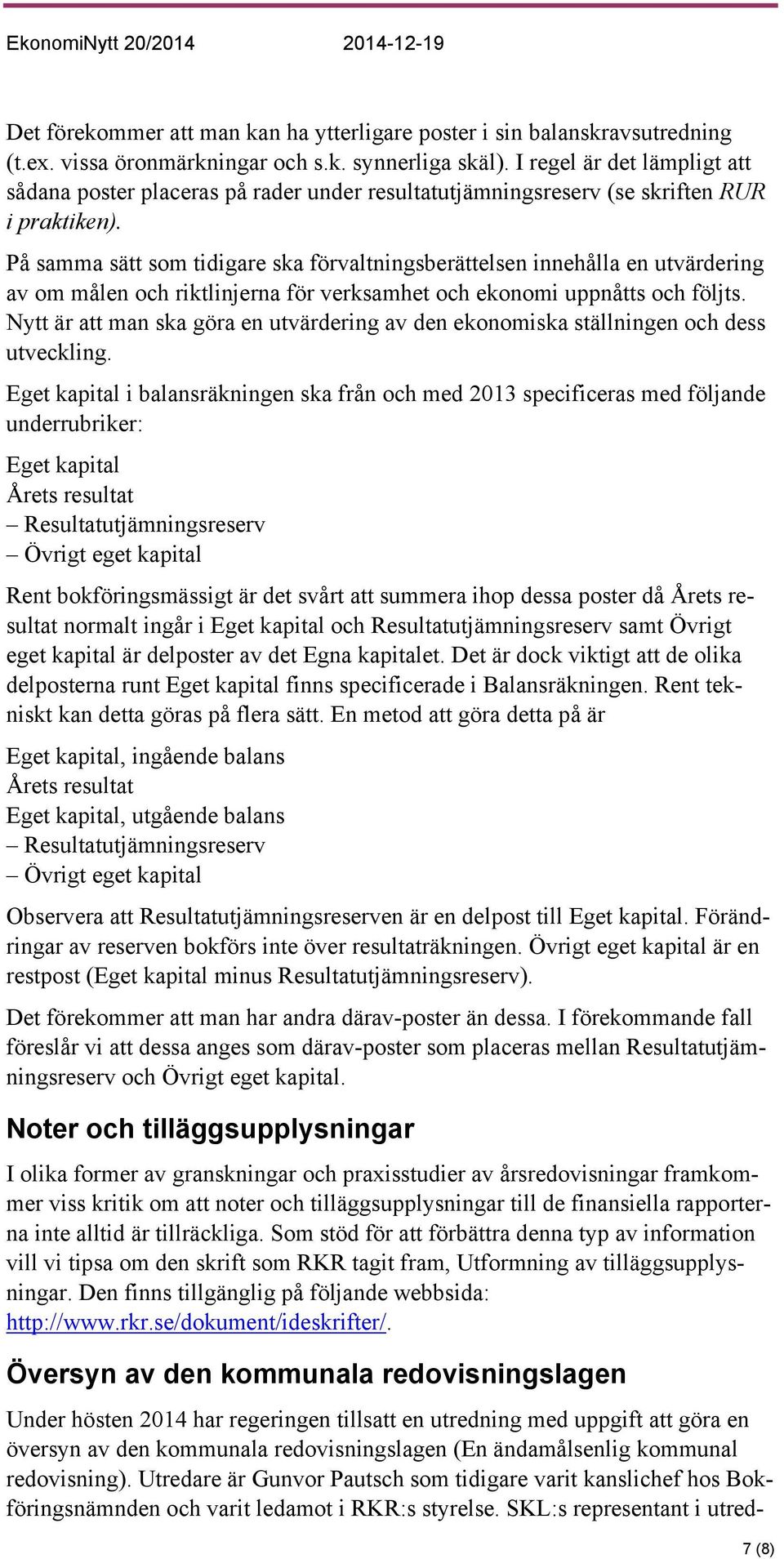 På samma sätt som tidigare ska förvaltningsberättelsen innehålla en utvärdering av om målen och riktlinjerna för verksamhet och ekonomi uppnåtts och följts.