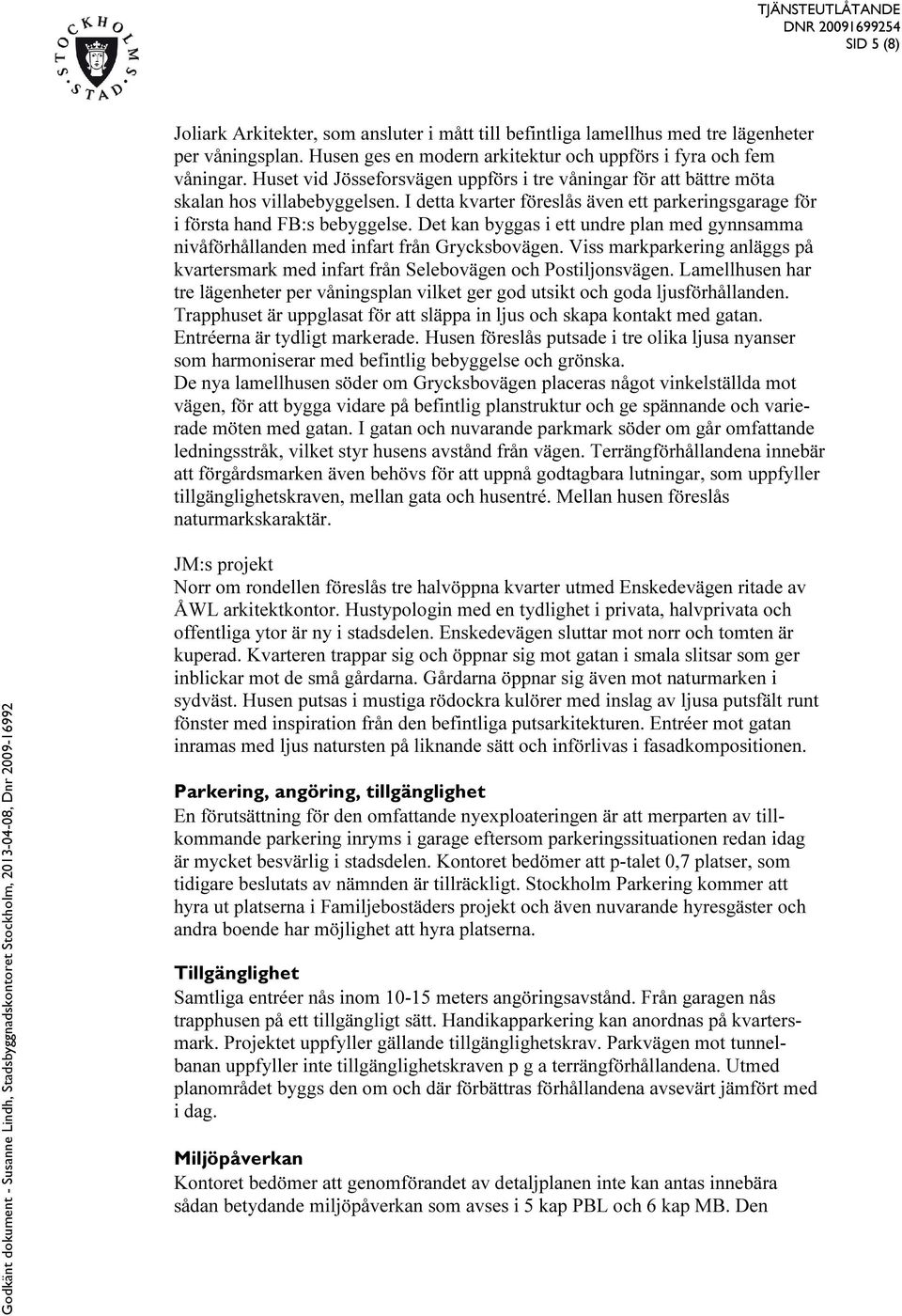 Det kan byggas i ett undre plan med gynnsamma nivåförhållanden med infart från Grycksbovägen. Viss markparkering anläggs på kvartersmark med infart från Selebovägen och Postiljonsvägen.