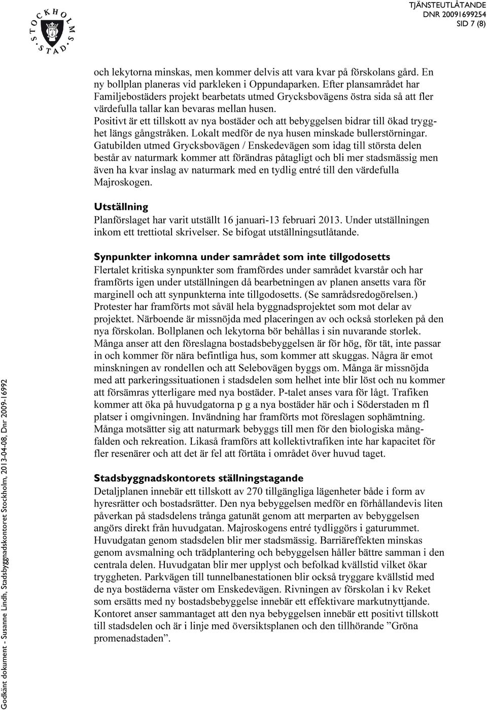 Positivt är ett tillskott av nya bostäder och att bebyggelsen bidrar till ökad trygghet längs gångstråken. Lokalt medför de nya husen minskade bullerstörningar.