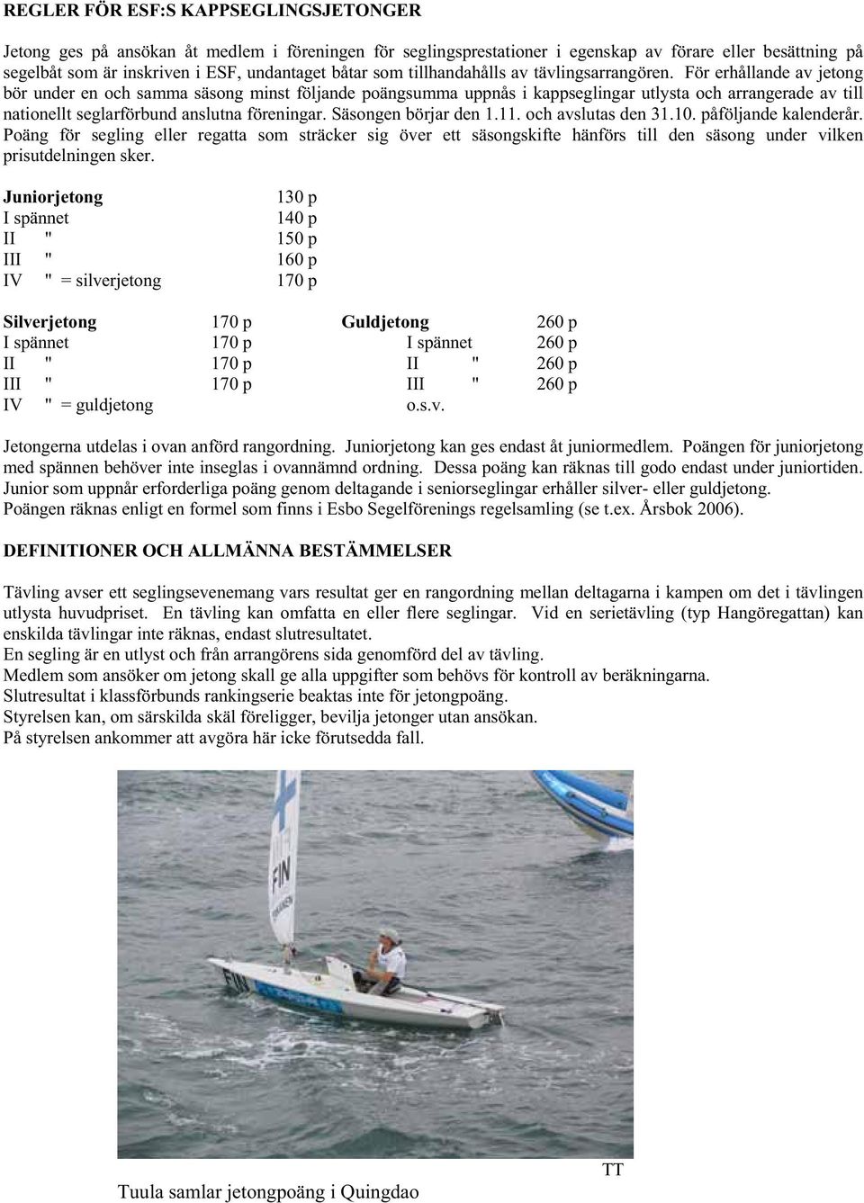 För erhållande av jetong bör under en och samma säsong minst följande poängsumma uppnås i kappseglingar utlysta och arrangerade av till nationellt seglarförbund anslutna föreningar.