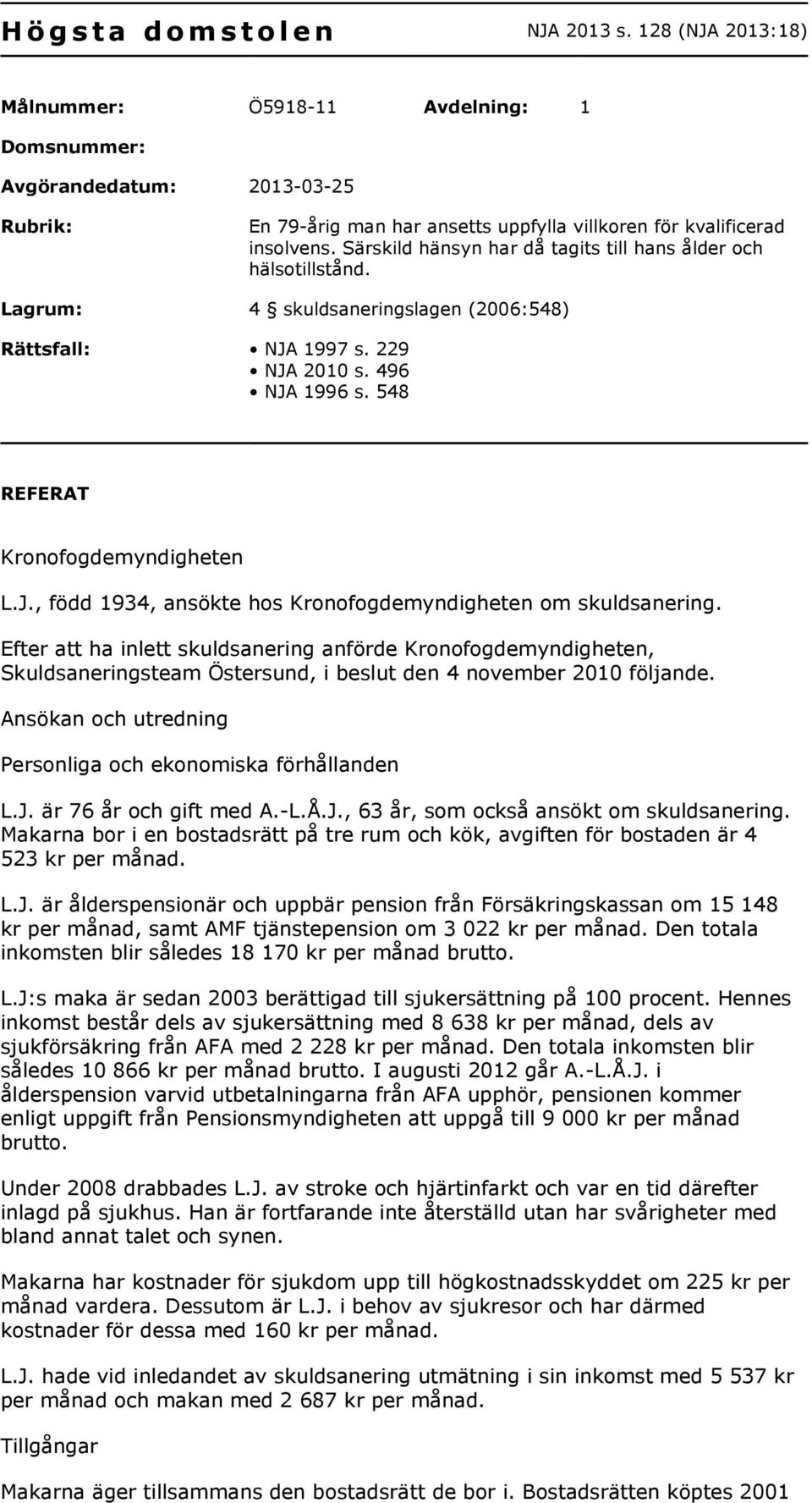 Särskild hänsyn har då tagits till hans ålder och hälsotillstånd. Lagrum: 4 skuldsaneringslagen (2006:548) Rättsfall: NJA 1997 s. 229 NJA 2010 s. 496 NJA 1996 s. 548 REFERAT Kronofogdemyndigheten L.J., född 1934, ansökte hos Kronofogdemyndigheten om skuldsanering.