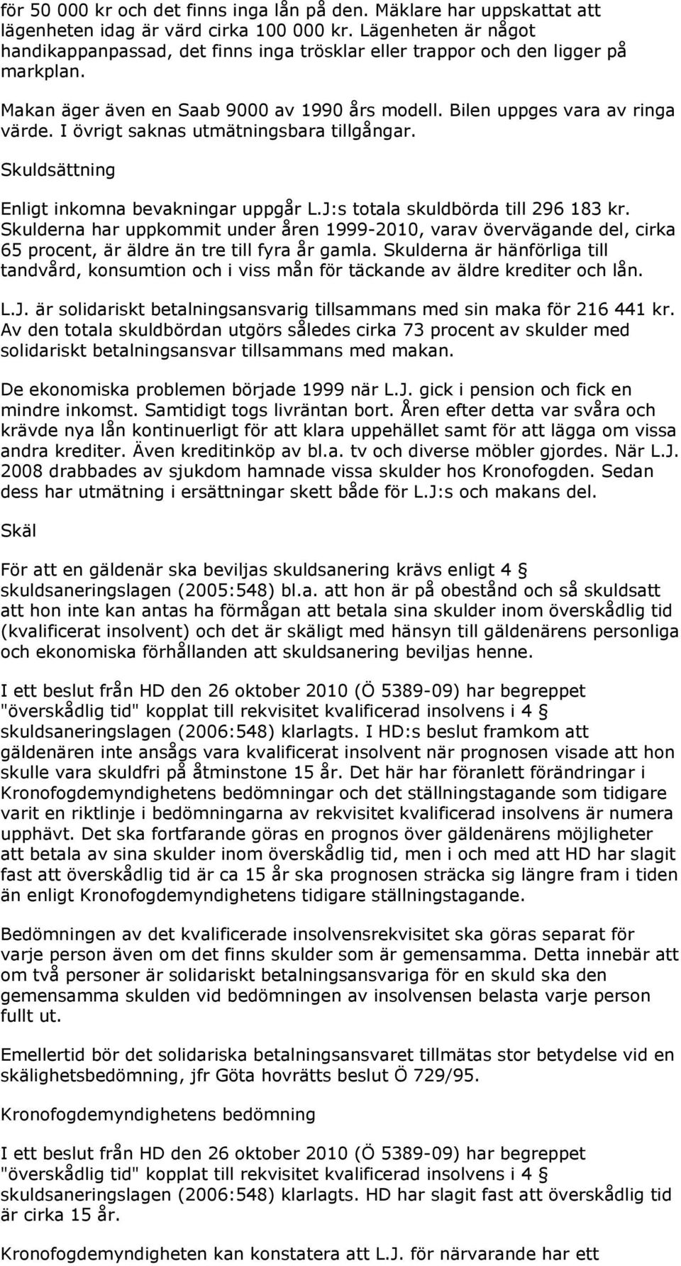 I övrigt saknas utmätningsbara tillgångar. Skuldsättning Enligt inkomna bevakningar uppgår L.J:s totala skuldbörda till 296 183 kr.