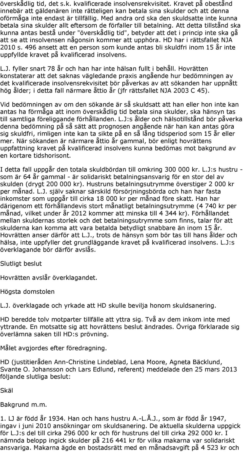 Att detta tillstånd ska kunna antas bestå under "överskådlig tid", betyder att det i princip inte ska gå att se att insolvensen någonsin kommer att upphöra. HD har i rättsfallet NJA 2010 s.