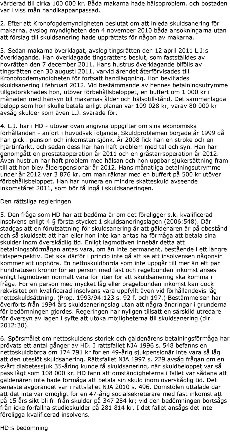 någon av makarna. 3. Sedan makarna överklagat, avslog tingsrätten den 12 april 2011 L.J:s överklagande. Han överklagade tingsrättens beslut, som fastställdes av hovrätten den 7 december 2011.