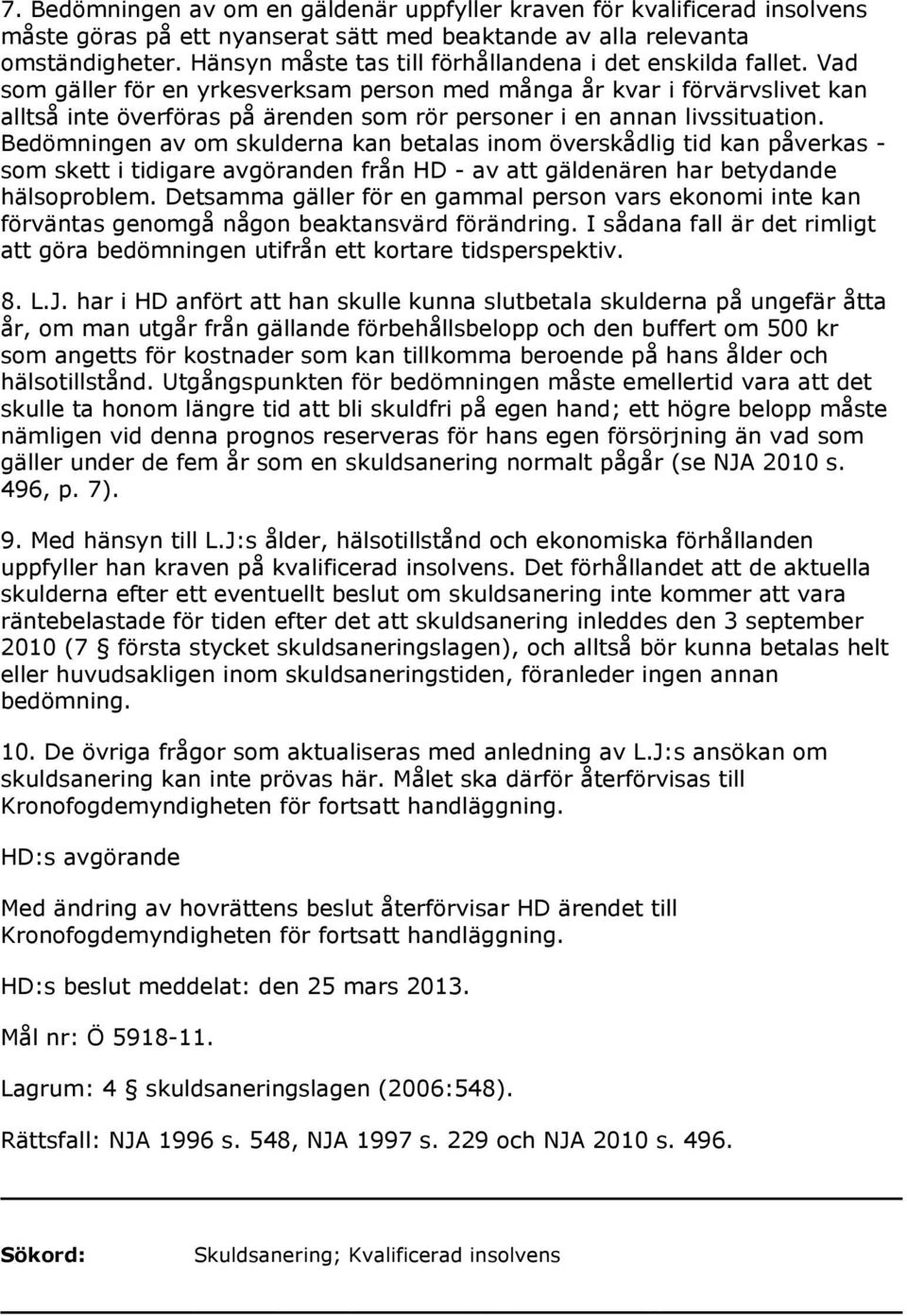 Vad som gäller för en yrkesverksam person med många år kvar i förvärvslivet kan alltså inte överföras på ärenden som rör personer i en annan livssituation.