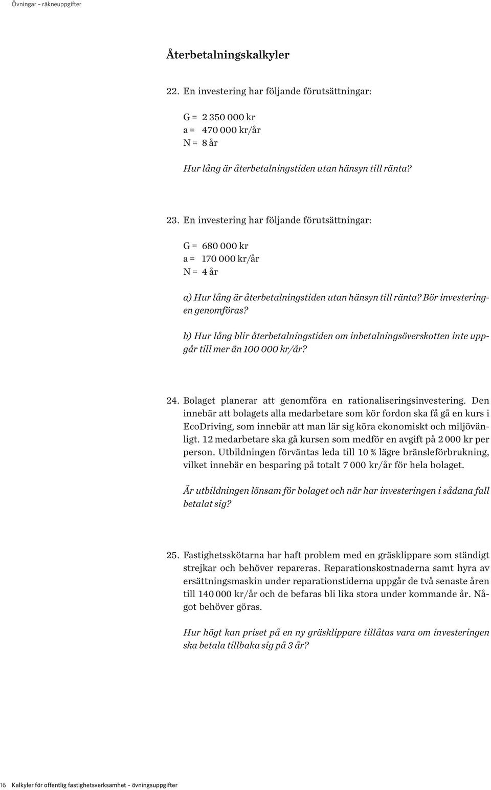 b) Hur lång blir återbetalningstiden om inbetalningsöverskotten inte uppgår till mer än 100 000 kr/år? 24. Bolaget planerar att genomföra en rationaliseringsinvestering.