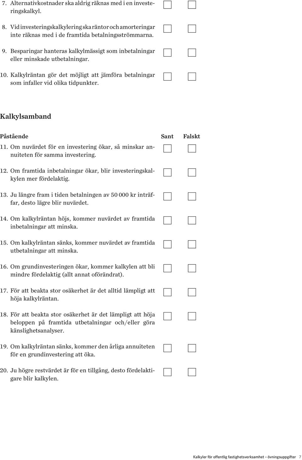 Kalkylsamband Påstående 11. Om nuvärdet för en investering ökar, så minskar annuiteten för samma investering. 12. Om framtida inbetalningar ökar, blir investeringskalkylen mer fördelaktig.