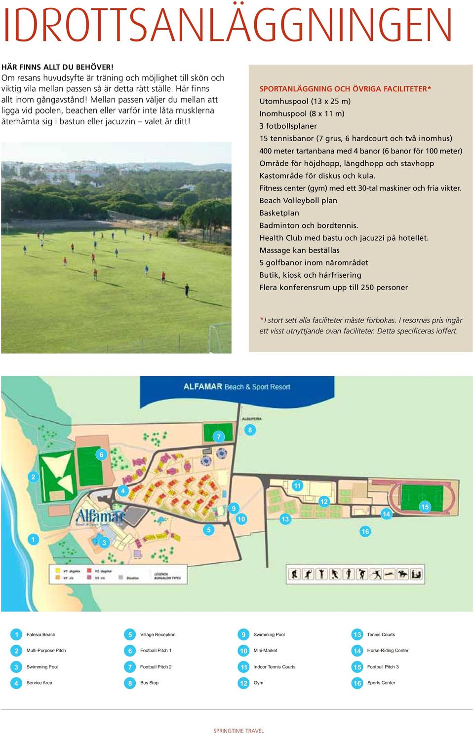 Sportanläggning och övriga faciliteter* Utomhuspool (13 x 25 m) Inomhuspool (8 x 11 m) 3 fotbollsplaner 15 tennisbanor (7 grus, 6 hardcourt och två inomhus) 400 meter tartanbana med 4 banor (6 banor