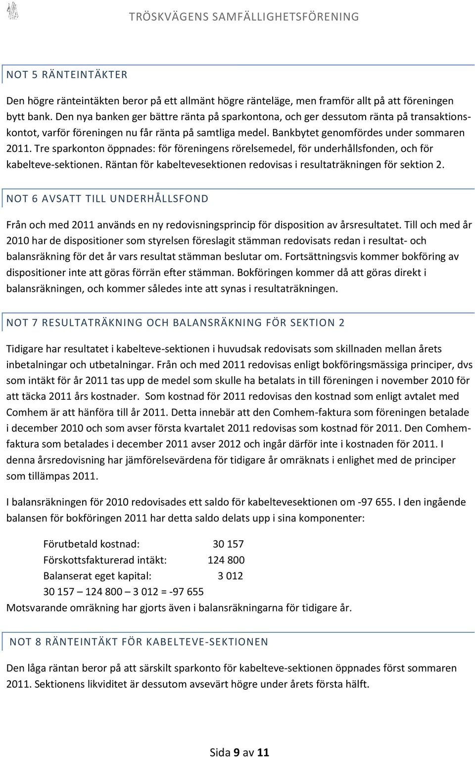 Tre sparkonton öppnades: för föreningens rörelsemedel, för underhållsfonden, och för kabelteve-sektionen. Räntan för kabeltevesektionen redovisas i resultaträkningen för sektion 2.