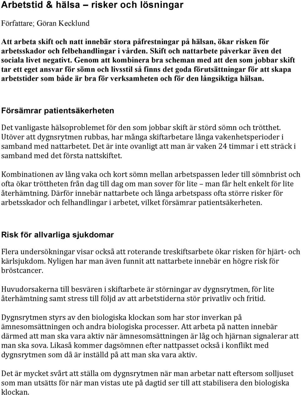 Genom att kombinera bra scheman med att den som jobbar skift tar ett eget ansvar för sömn och livsstil så finns det goda förutsättningar för att skapa arbetstider som både är bra för verksamheten och
