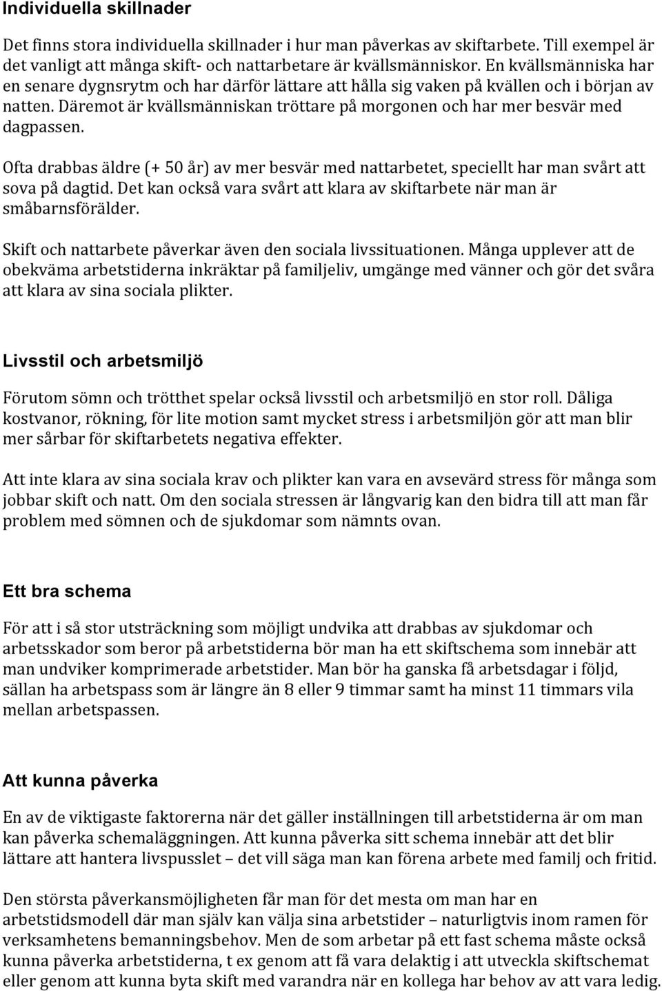 Däremot är kvällsmänniskan tröttare på morgonen och har mer besvär med dagpassen. Ofta drabbas äldre (+ 50 år) av mer besvär med nattarbetet, speciellt har man svårt att sova på dagtid.