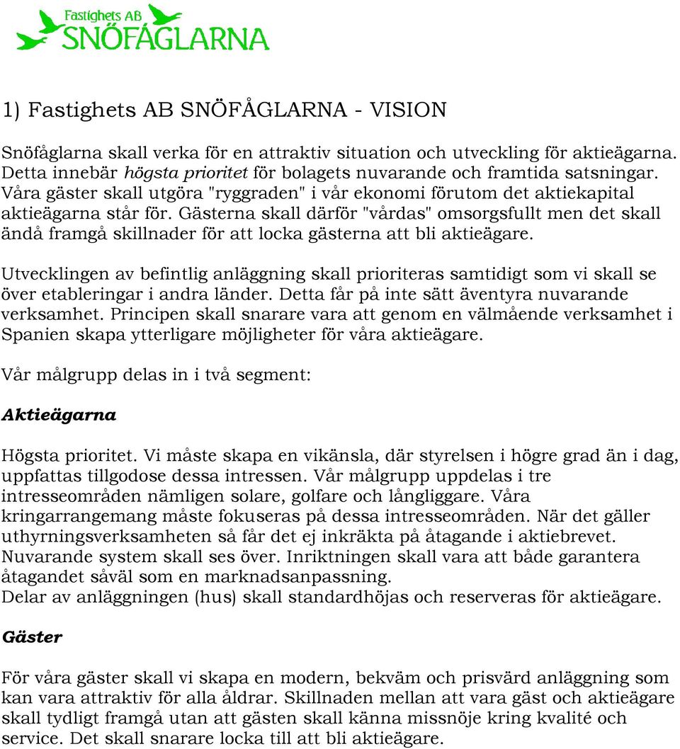 Gästerna skall därför "vårdas" omsorgsfullt men det skall ändå framgå skillnader för att locka gästerna att bli aktieägare.