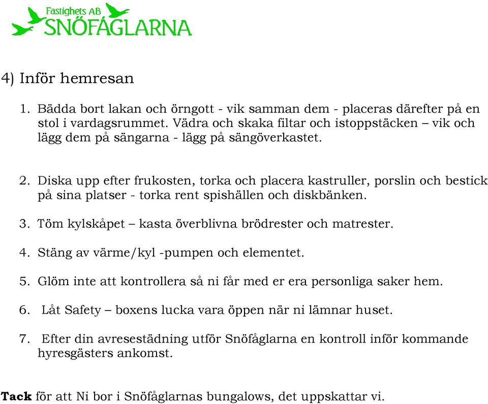 Diska upp efter frukosten, torka och placera kastruller, porslin och bestick på sina platser - torka rent spishällen och diskbänken. 3.