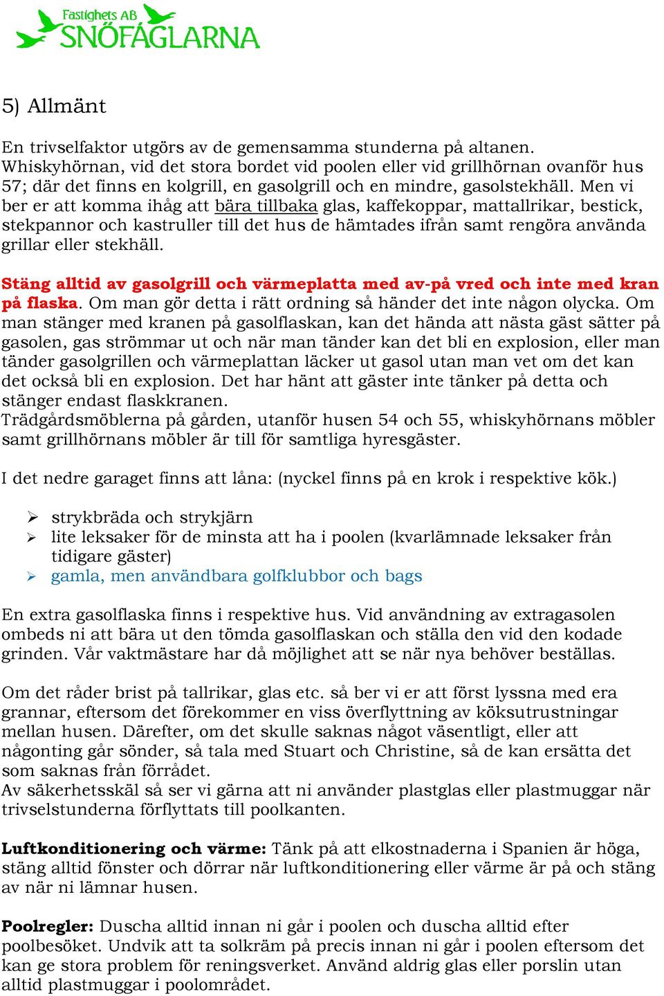 Men vi ber er att komma ihåg att bära tillbaka glas, kaffekoppar, mattallrikar, bestick, stekpannor och kastruller till det hus de hämtades ifrån samt rengöra använda grillar eller stekhäll.