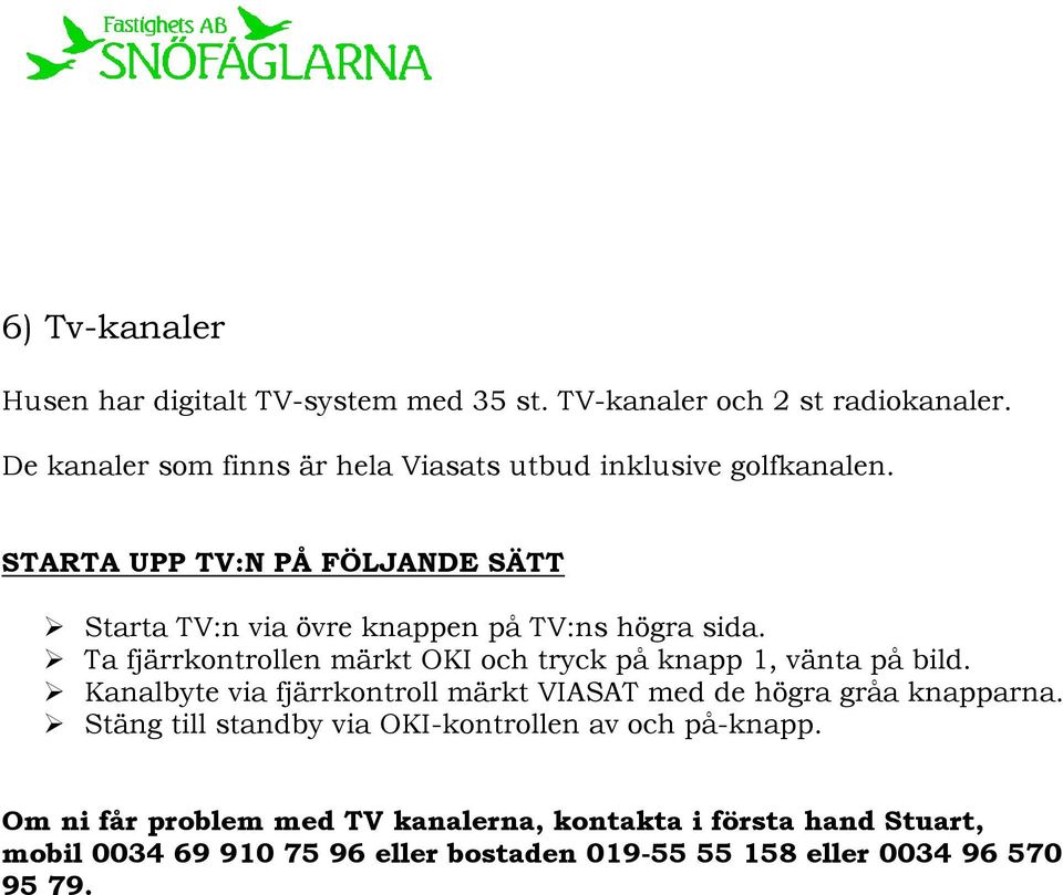 STARTA UPP TV:N PÅ FÖLJANDE SÄTT Starta TV:n via övre knappen på TV:ns högra sida.