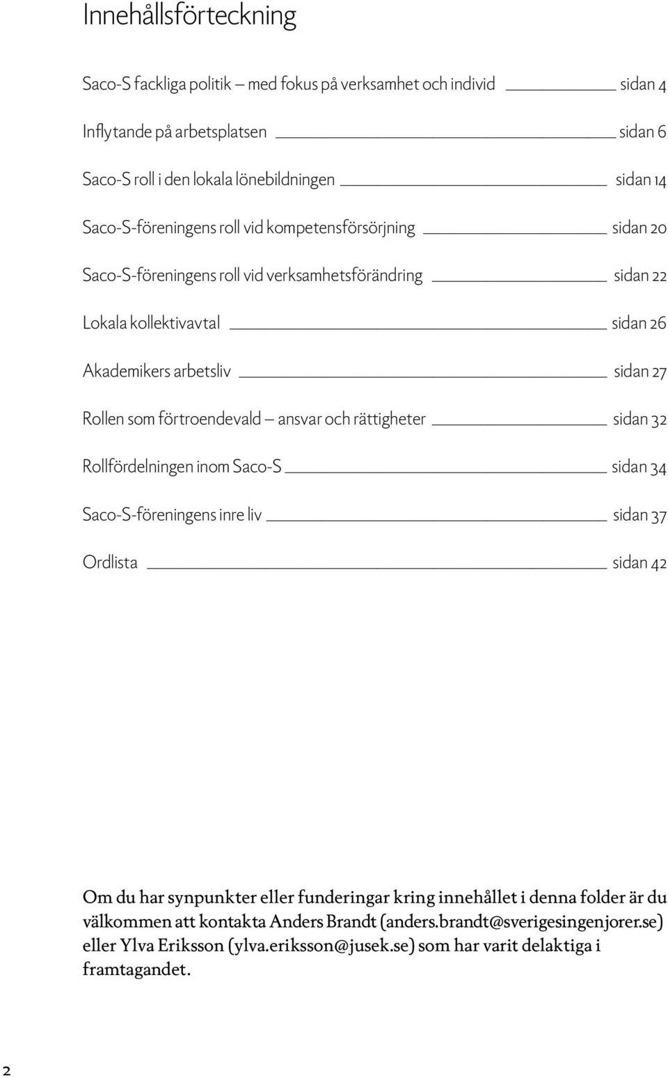 som förtroendevald ansvar och rättigheter sidan 32 Rollfördelningen inom Saco-S sidan 34 Saco-S-föreningens inre liv sidan 37 Ordlista sidan 42 Om du har synpunkter eller funderingar