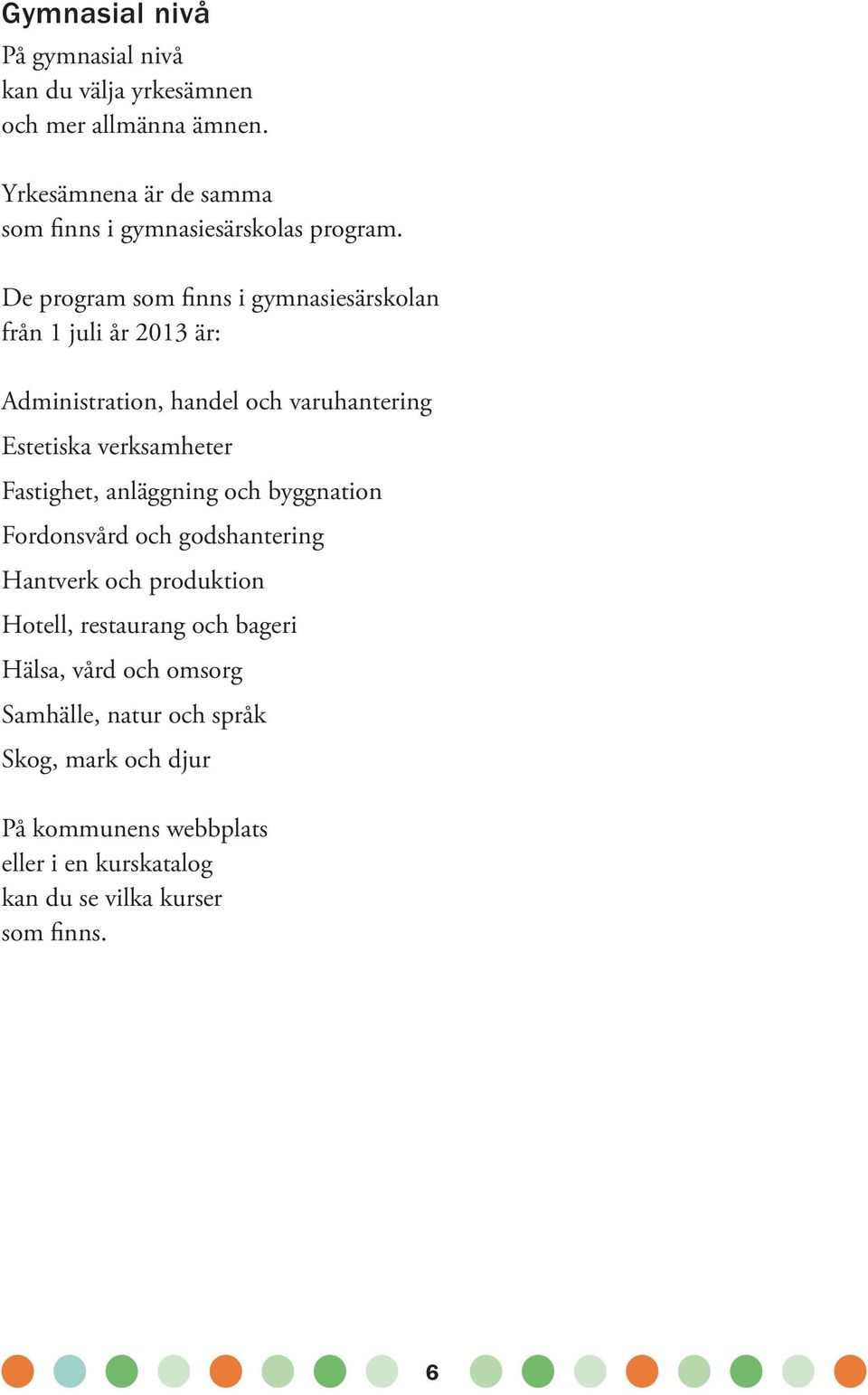 De program som finns i gymnasiesärskolan från 1 juli år 2013 är: Administration, handel och varuhantering Estetiska verksamheter