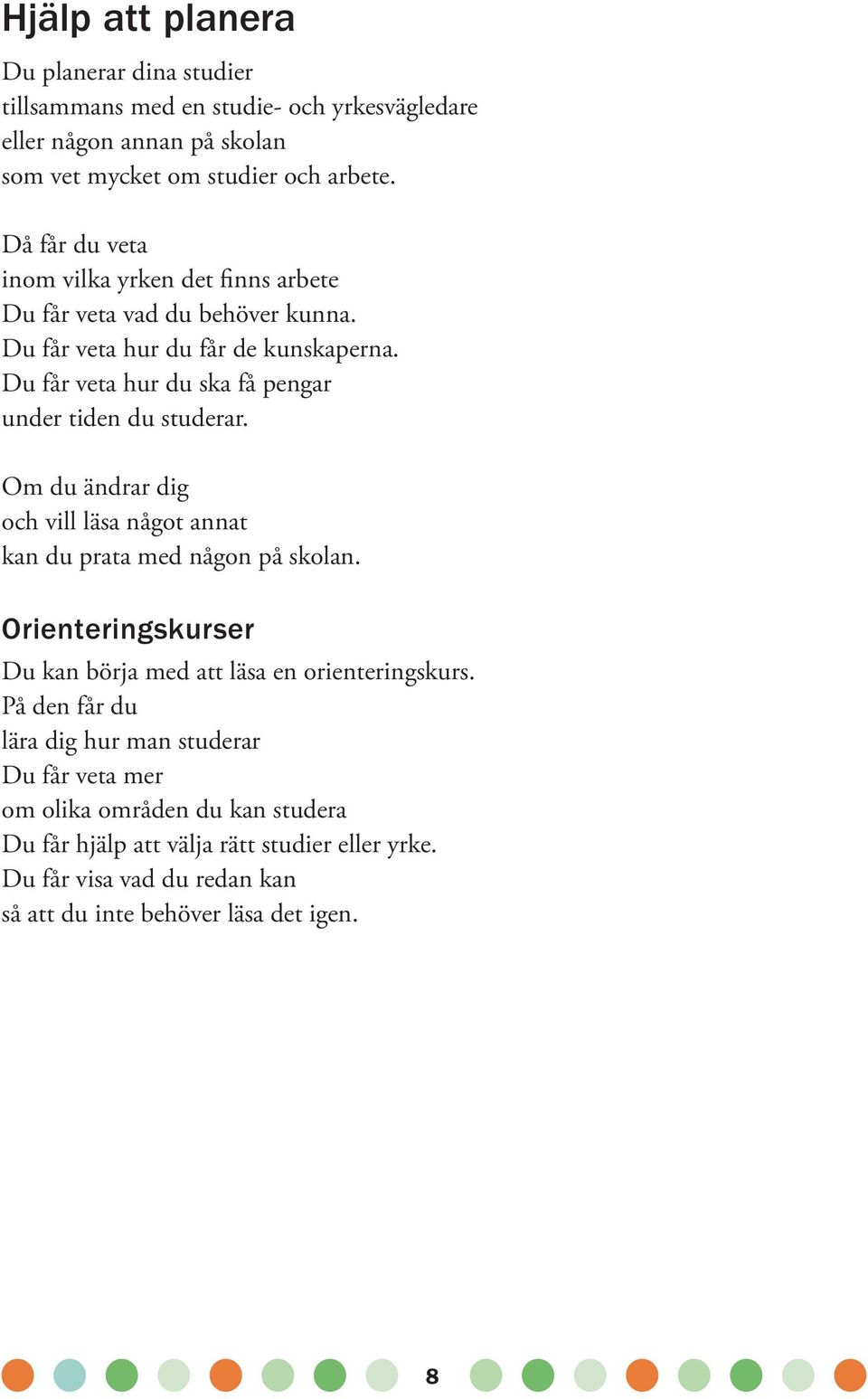 Du får veta hur du ska få pengar under tiden du studerar. Om du ändrar dig och vill läsa något annat kan du prata med någon på skolan.