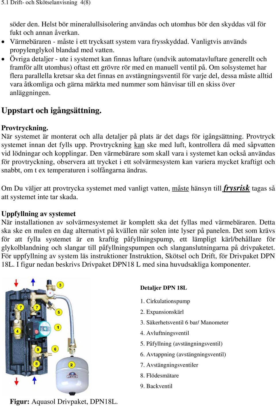 Övriga detaljer - ute i systemet kan finnas luftare (undvik automatavluftare generellt och framför allt utomhus) oftast ett grövre rör med en manuell ventil på.