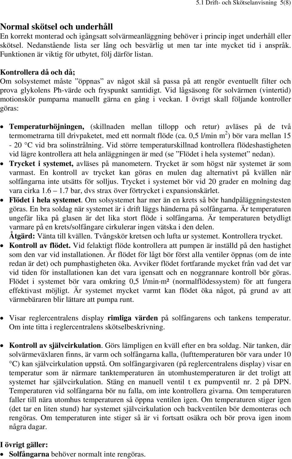 Kontrollera då och då; Om solsystemet måste öppnas av något skäl så passa på att rengör eventuellt filter och prova glykolens Ph-värde och fryspunkt samtidigt.