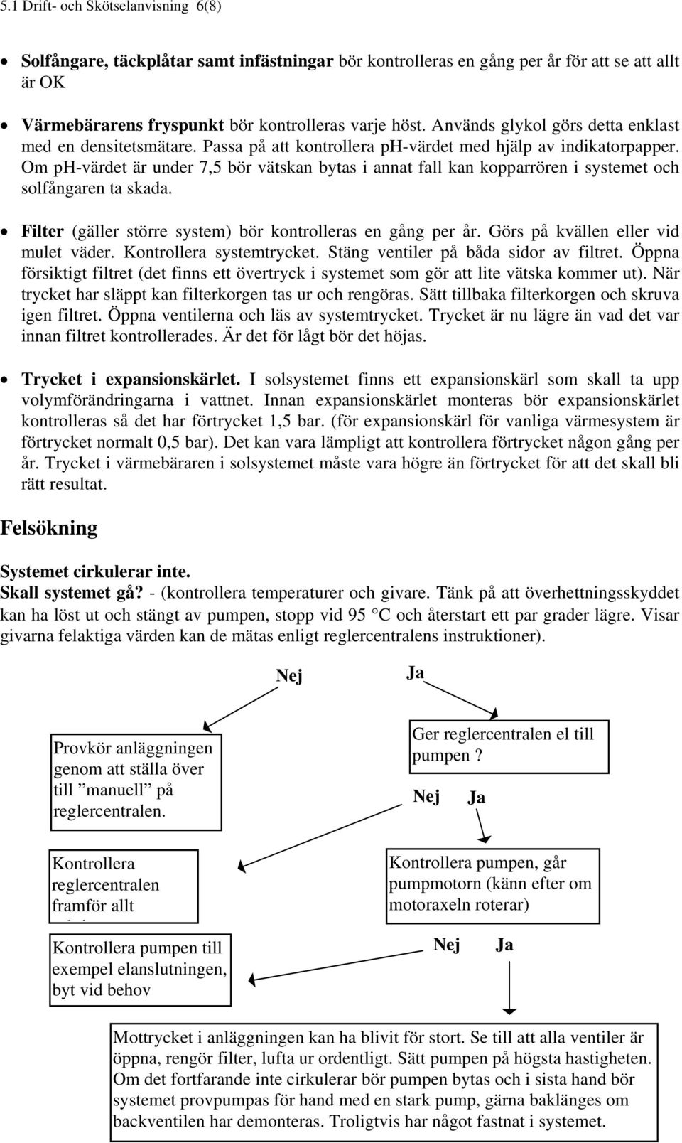 Om ph-värdet är under 7,5 bör vätskan bytas i annat fall kan kopparrören i systemet och solfångaren ta skada. Filter (gäller större system) bör kontrolleras en gång per år.