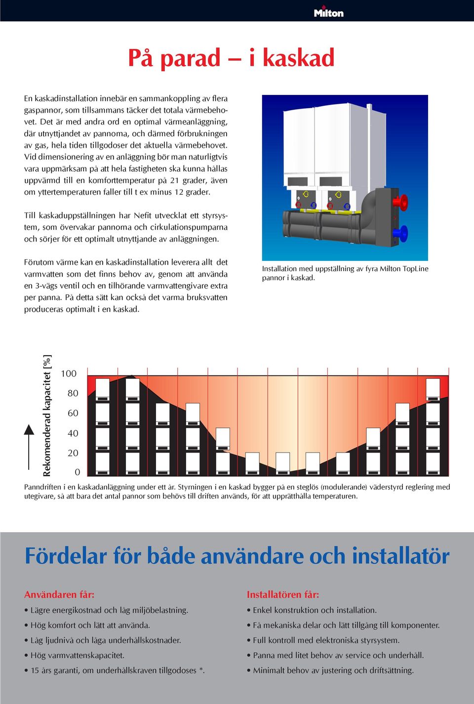 Vid dimensionering av en anläggning bör man naturligtvis vara uppmärksam på att hela fastigheten ska kunna hållas uppvärmd till en komforttemperatur på 21 grader, även om yttertemperaturen faller