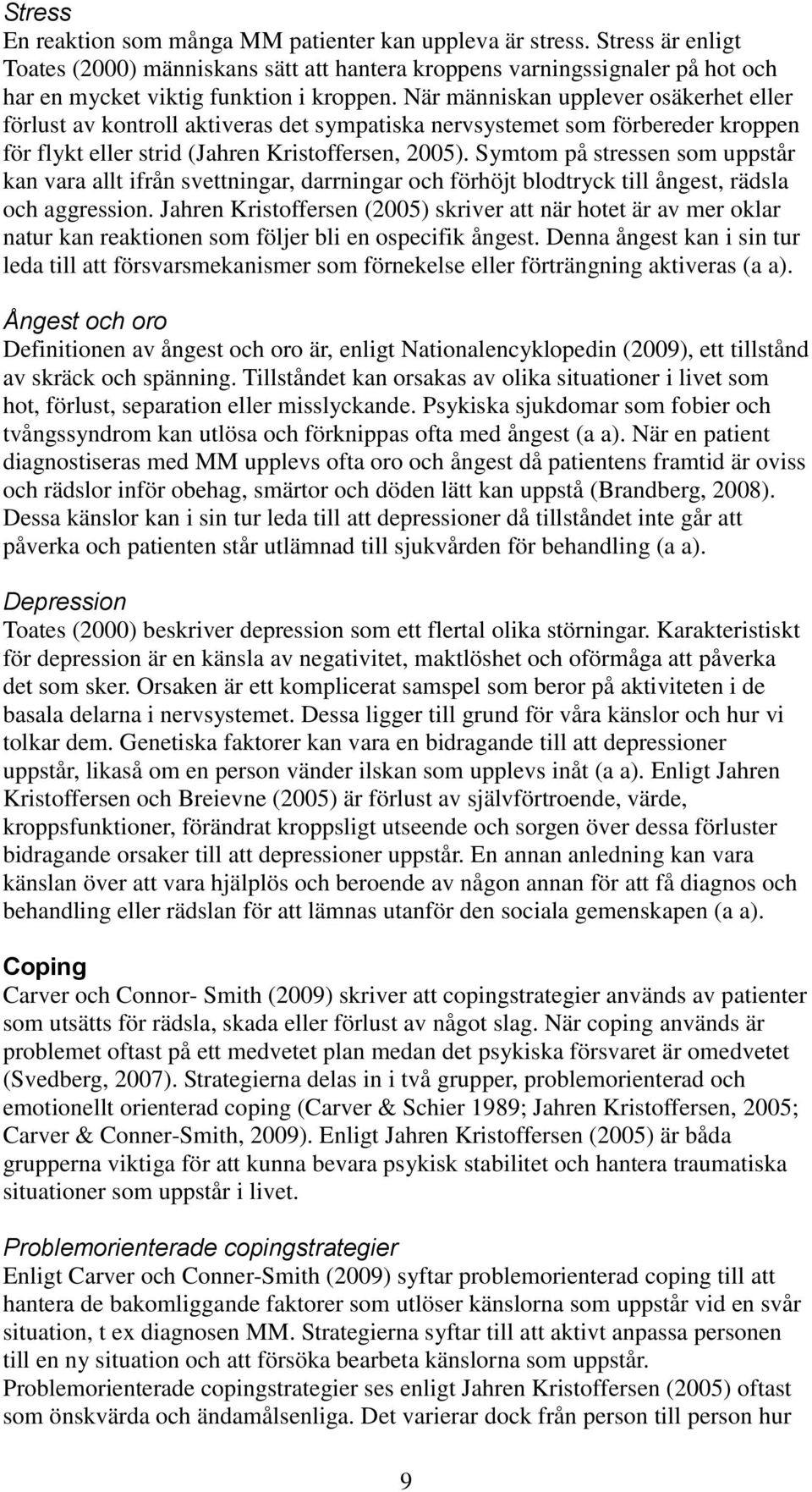 När människan upplever osäkerhet eller förlust av kontroll aktiveras det sympatiska nervsystemet som förbereder kroppen för flykt eller strid (Jahren Kristoffersen, 2005).