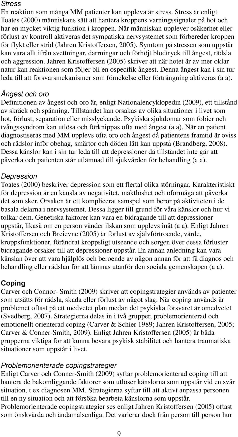 När människan upplever osäkerhet eller förlust av kontroll aktiveras det sympatiska nervsystemet som förbereder kroppen för flykt eller strid (Jahren Kristoffersen, 2005).