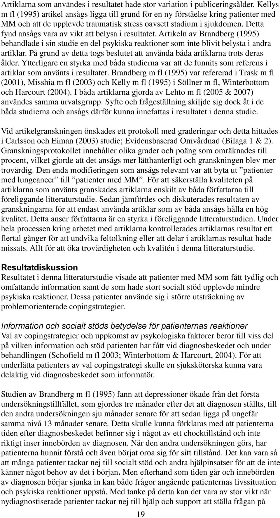 Detta fynd ansågs vara av vikt att belysa i resultatet. Artikeln av Brandberg (1995) behandlade i sin studie en del psykiska reaktioner som inte blivit belysta i andra artiklar.