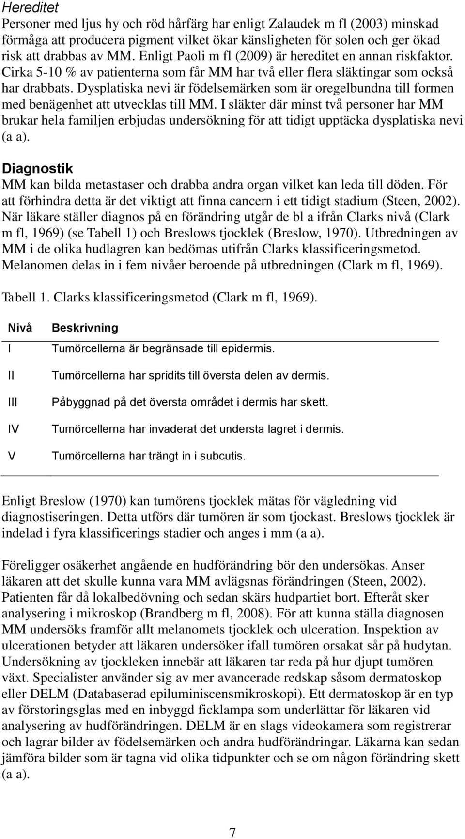 Dysplatiska nevi är födelsemärken som är oregelbundna till formen med benägenhet att utvecklas till MM.