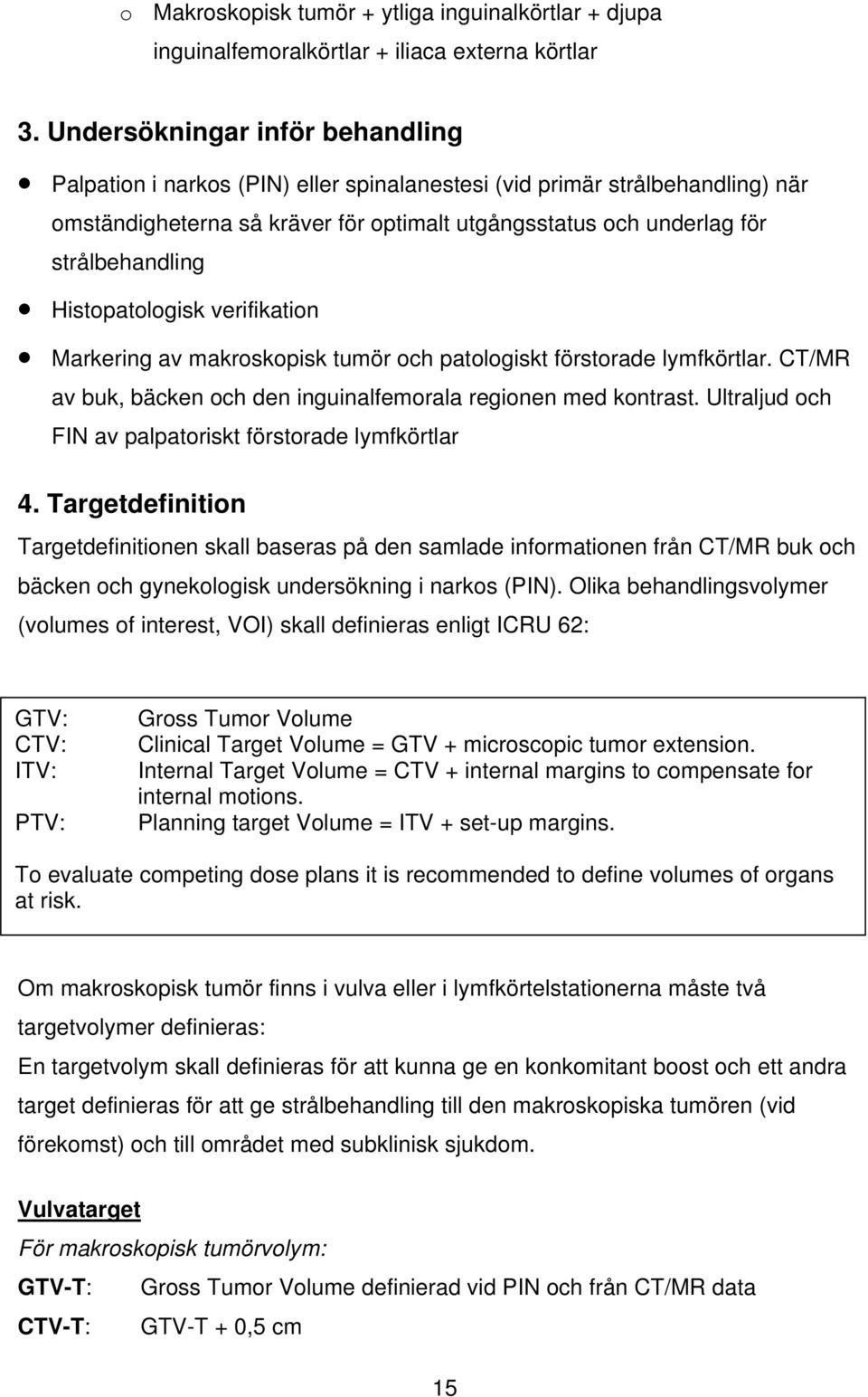 Histopatologisk verifikation Markering av makroskopisk tumör och patologiskt förstorade lymfkörtlar. CT/MR av buk, bäcken och den inguinalfemorala regionen med kontrast.