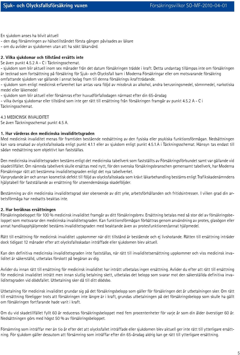 Detta undantag tillämpas inte om försäkringen är tecknad som fortsättning på försäkring för Sjuk- och Olycksfall barn i Moderna Försäkringar eller om motsvarande försäkring omfattande sjukdom var