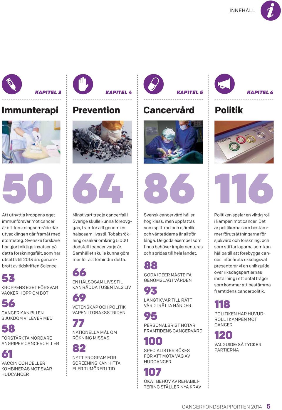 53 KROPPENS EGET FÖRSVAR VÄCKER HOPP OM BOT 56 CANCER KAN BLI EN SJUKDOM VI LEVER MED 58 FÖRSTÄRKTA MÖRDARE ANGRIPER CANCERCELLER 61 VACCIN OCH CELLER KOMBINERAS MOT SVÅR HUDCANCER Minst vart tredje