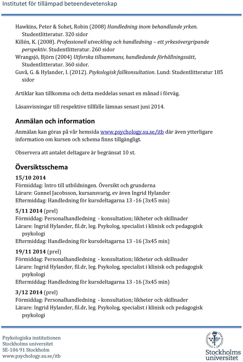 Lund: Studentlitteratur 185 sidor Artiklar kan tillkomma och detta meddelas senast en månad i förväg. Läsanvisningar till respektive tillfälle lämnas senast juni 2014.