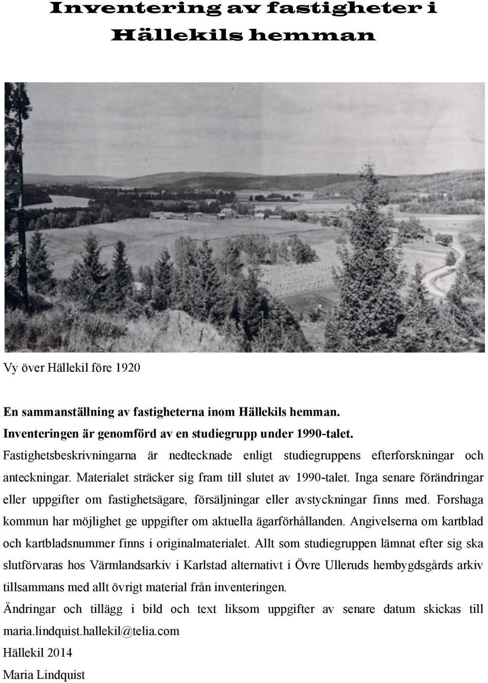 Inga senare förändringar eller uppgifter om fastighetsägare, försäljningar eller avstyckningar finns med. Forshaga kommun har möjlighet ge uppgifter om aktuella ägarförhållanden.