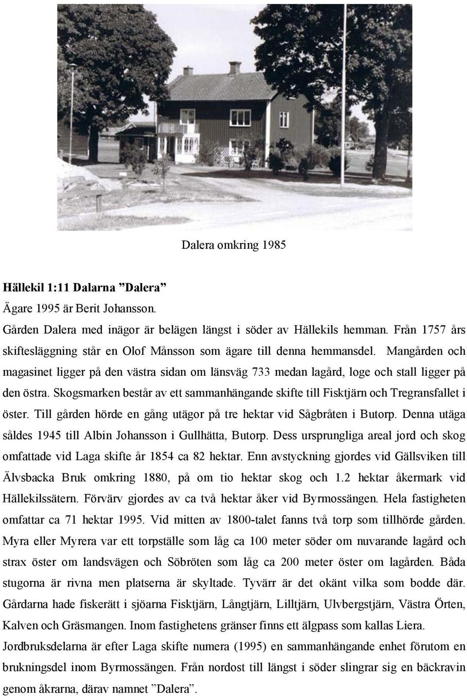 Skogsmarken består av ett sammanhängande skifte till Fisktjärn och Tregransfallet i öster. Till gården hörde en gång utägor på tre hektar vid Sågbråten i Butorp.