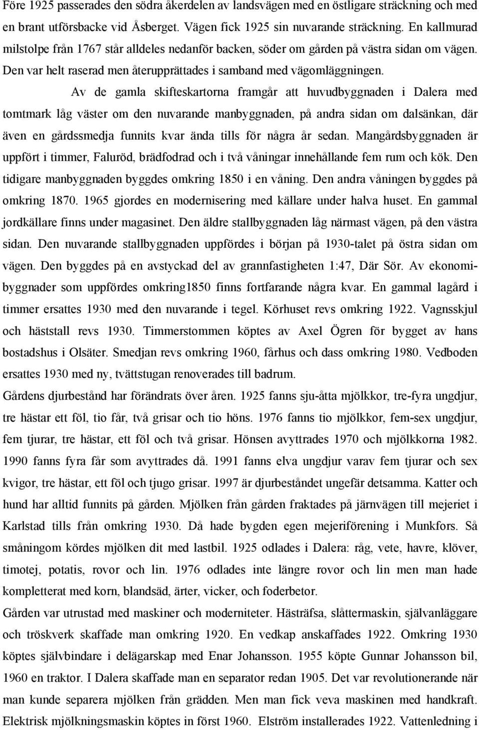 Av de gamla skifteskartorna framgår att huvudbyggnaden i Dalera med tomtmark låg väster om den nuvarande manbyggnaden, på andra sidan om dalsänkan, där även en gårdssmedja funnits kvar ända tills för