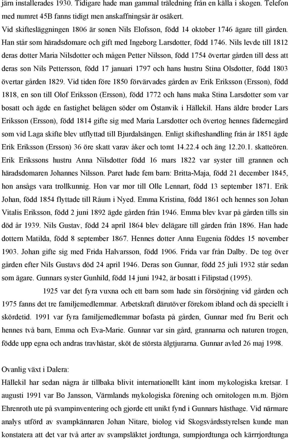 Nils levde till 1812 deras dotter Maria Nilsdotter och mågen Petter Nilsson, född 1754 övertar gården till dess att deras son Nils Pettersson, född 17 januari 1797 och hans hustru Stina Olsdotter,
