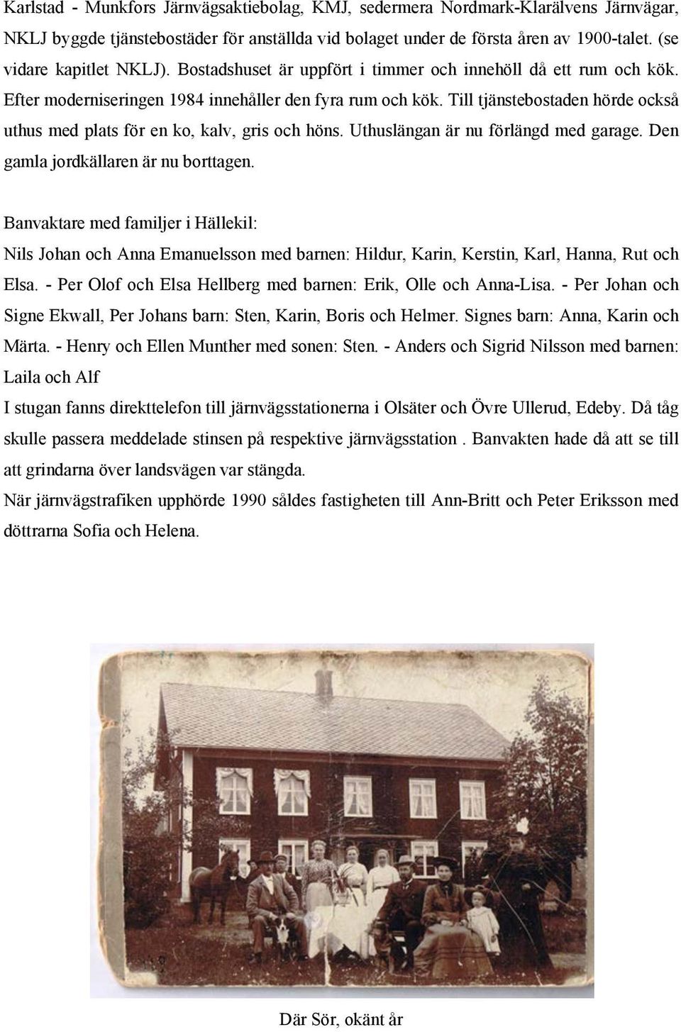 Till tjänstebostaden hörde också uthus med plats för en ko, kalv, gris och höns. Uthuslängan är nu förlängd med garage. Den gamla jordkällaren är nu borttagen.