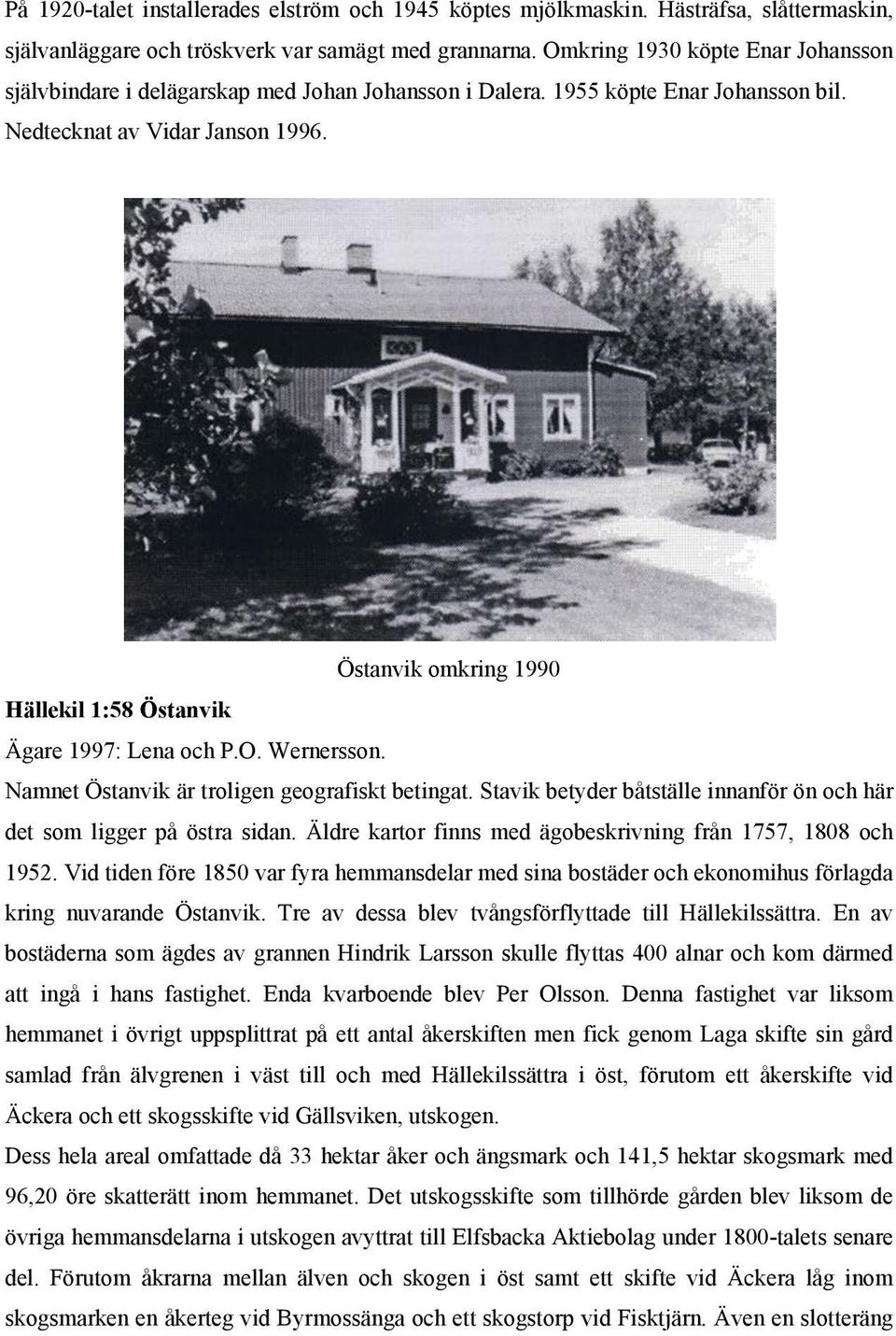 Östanvik omkring 1990 Hällekil 1:58 Östanvik Ägare 1997: Lena och P.O. Wernersson. Namnet Östanvik är troligen geografiskt betingat.